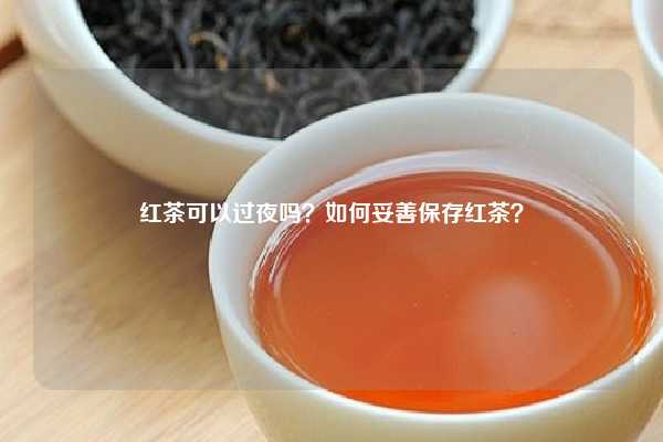 红茶可以过夜吗？如何妥善保存红茶？