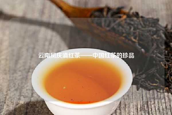 云南凤庆滇红茶——中国红茶的珍品