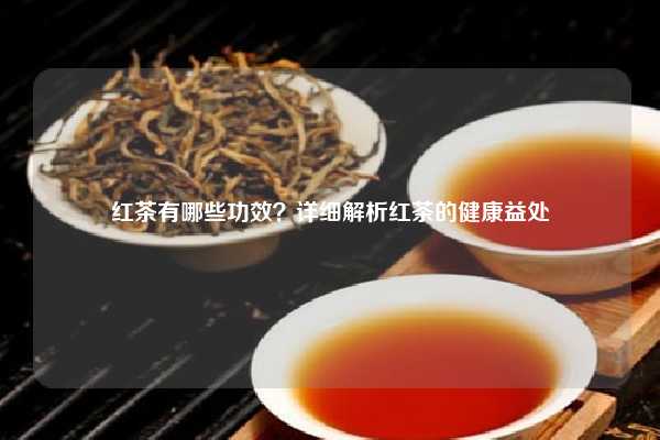 红茶有哪些功效？详细解析红茶的健康益处