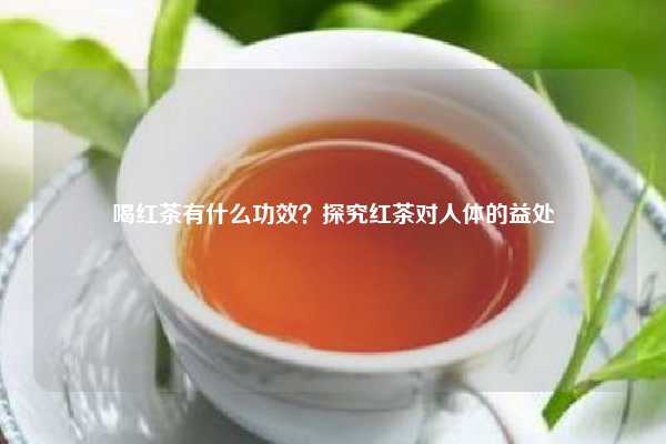 喝红茶有什么功效？探究红茶对人体的益处