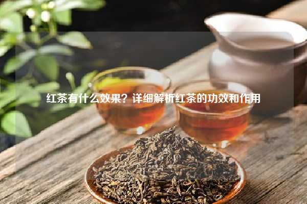 红茶有什么效果？详细解析红茶的功效和作用