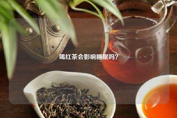 喝红茶会影响睡眠吗？