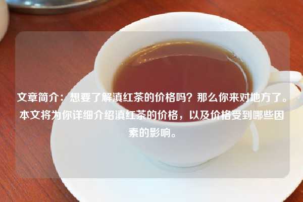 文章简介：想要了解滇红茶的价格吗？那么你来对地方了。本文将为你详细介绍滇红茶的价格，以及价格受到哪些因素的影响。