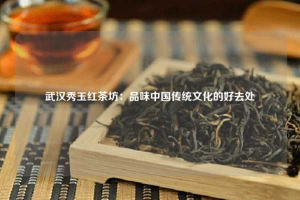武汉秀玉红茶坊：品味中国传统文化的好去处
