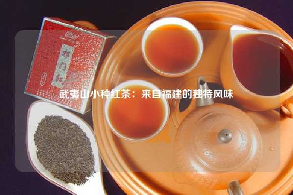 武夷山小种红茶：来自福建的独特风味