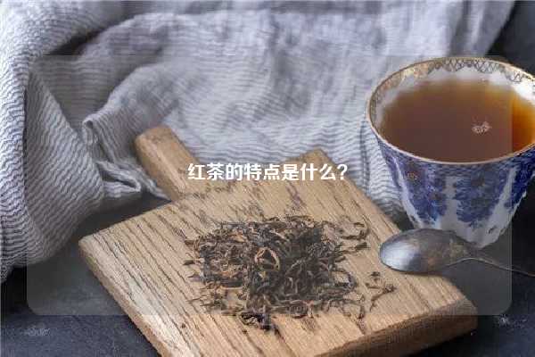 红茶的特点是什么？