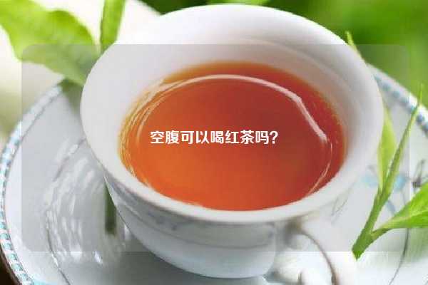 空腹可以喝红茶吗？
