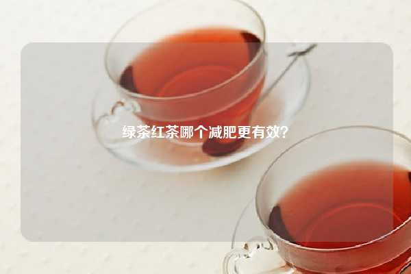 绿茶红茶哪个减肥更有效？