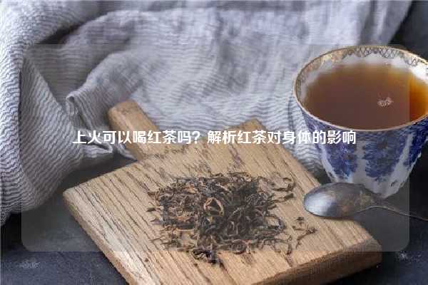 上火可以喝红茶吗？解析红茶对身体的影响