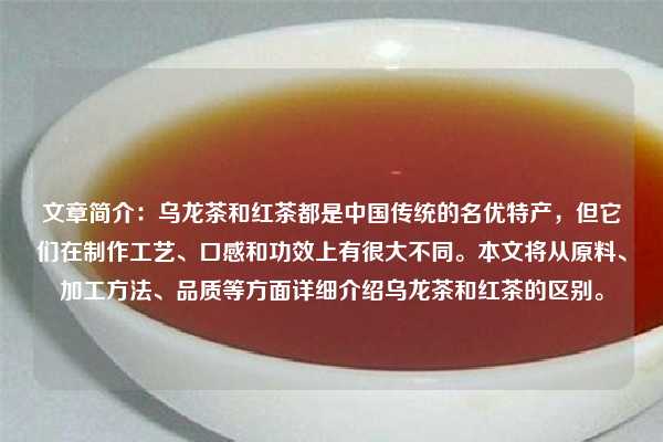 文章简介：乌龙茶和红茶都是中国传统的名优特产，但它们在制作工艺、口感和功效上有很大不同。本文将从原料、加工方法、品质等方面详细介绍乌龙茶和红茶的区别。