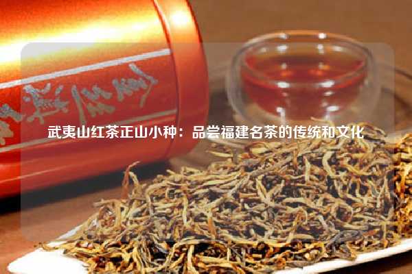 武夷山红茶正山小种：品尝福建名茶的传统和文化
