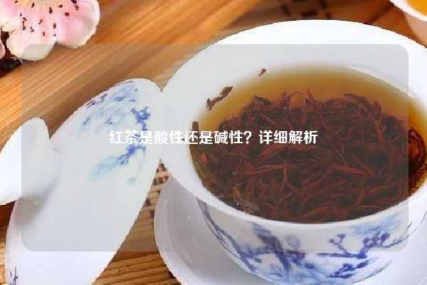 红茶是酸性还是碱性？详细解析