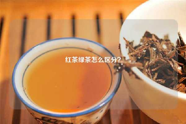 红茶绿茶怎么区分？