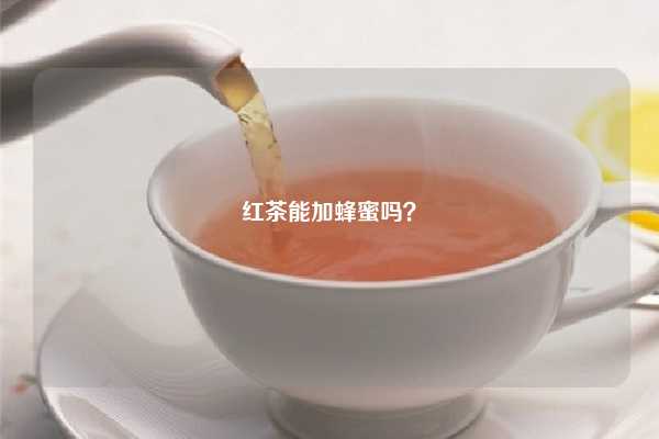 红茶能加蜂蜜吗？