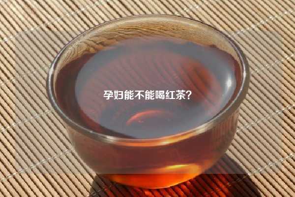 孕妇能不能喝红茶？