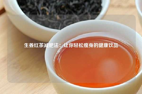 生姜红茶减肥法：让你轻松瘦身的健康饮品
