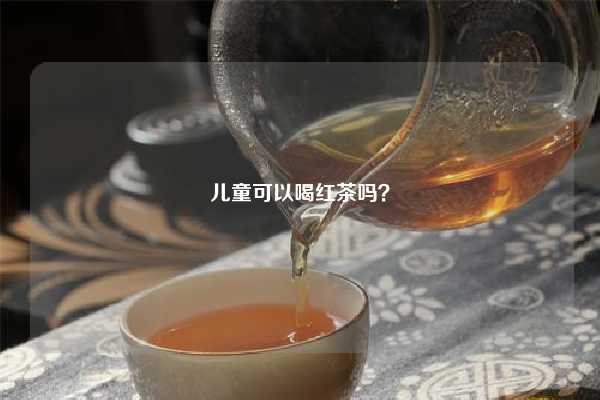 儿童可以喝红茶吗？