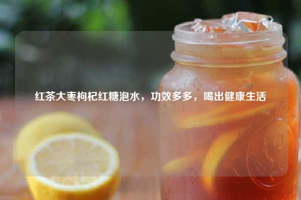 红茶大枣枸杞红糖泡水，功效多多，喝出健康生活