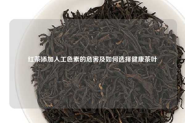 红茶添加人工色素的危害及如何选择健康茶叶