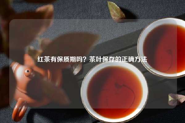 红茶有保质期吗？茶叶保存的正确方法