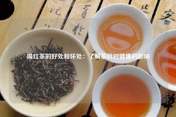 喝红茶的好处和坏处：了解茶叶对健康的影响